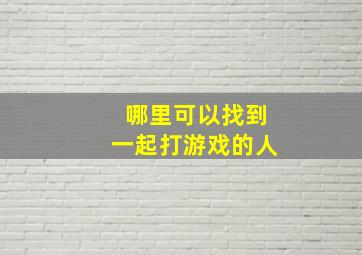 哪里可以找到一起打游戏的人