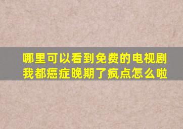 哪里可以看到免费的电视剧我都癌症晚期了疯点怎么啦