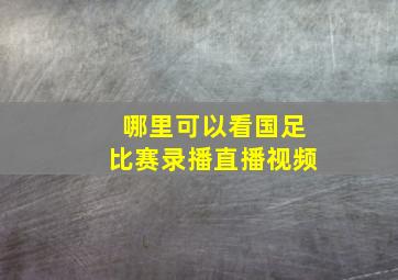 哪里可以看国足比赛录播直播视频