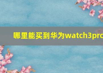 哪里能买到华为watch3pro