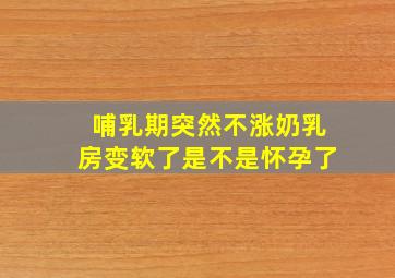 哺乳期突然不涨奶乳房变软了是不是怀孕了