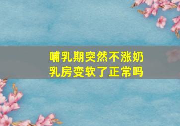 哺乳期突然不涨奶乳房变软了正常吗