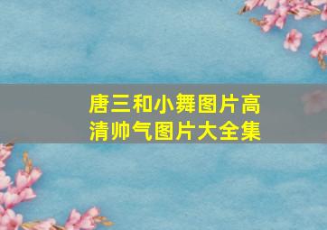 唐三和小舞图片高清帅气图片大全集