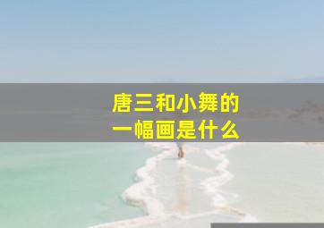 唐三和小舞的一幅画是什么