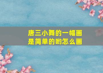 唐三小舞的一幅画是简单的哟怎么画