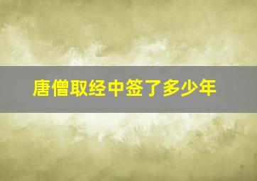 唐僧取经中签了多少年