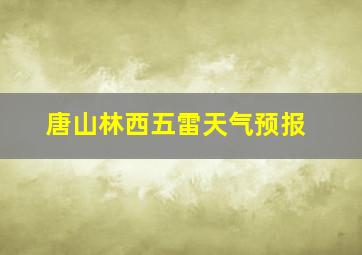 唐山林西五雷天气预报