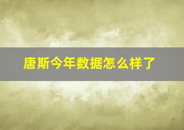 唐斯今年数据怎么样了