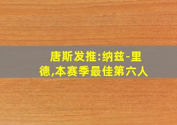 唐斯发推:纳兹-里德,本赛季最佳第六人