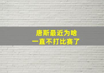 唐斯最近为啥一直不打比赛了