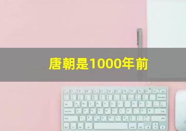 唐朝是1000年前