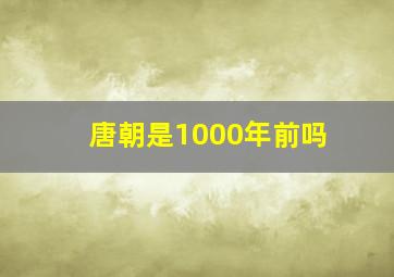 唐朝是1000年前吗