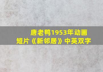 唐老鸭1953年动画短片《新邻居》中英双字