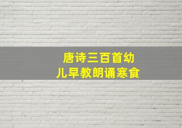 唐诗三百首幼儿早教朗诵寒食