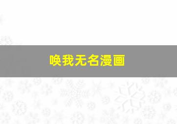 唤我无名漫画