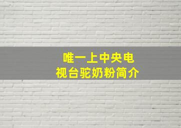 唯一上中央电视台驼奶粉简介