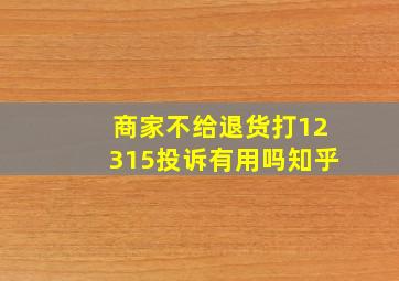 商家不给退货打12315投诉有用吗知乎