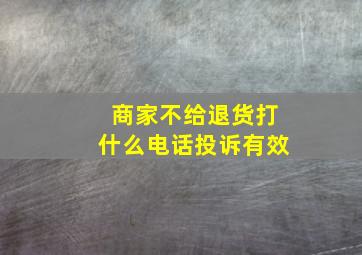 商家不给退货打什么电话投诉有效