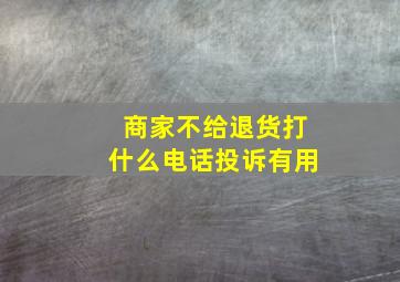 商家不给退货打什么电话投诉有用