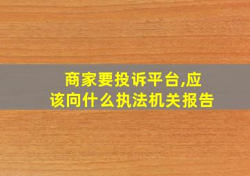 商家要投诉平台,应该向什么执法机关报告