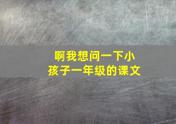 啊我想问一下小孩子一年级的课文