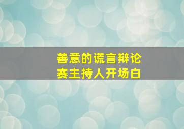 善意的谎言辩论赛主持人开场白