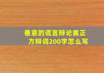 善意的谎言辩论赛正方辩词200字怎么写