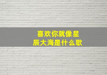 喜欢你就像星辰大海是什么歌