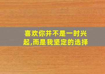 喜欢你并不是一时兴起,而是我坚定的选择