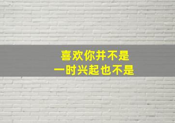 喜欢你并不是一时兴起也不是