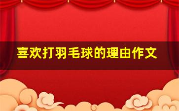 喜欢打羽毛球的理由作文