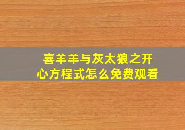 喜羊羊与灰太狼之开心方程式怎么免费观看