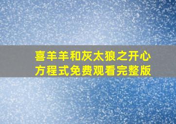 喜羊羊和灰太狼之开心方程式免费观看完整版