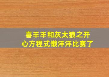 喜羊羊和灰太狼之开心方程式懒洋洋比赛了