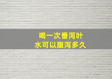 喝一次番泻叶水可以腹泻多久