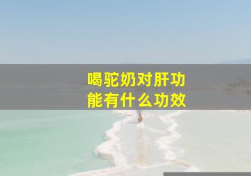 喝驼奶对肝功能有什么功效