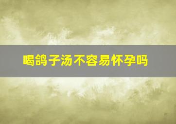 喝鸽子汤不容易怀孕吗