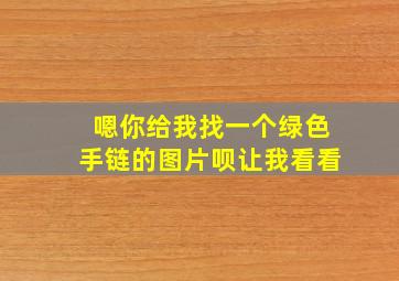 嗯你给我找一个绿色手链的图片呗让我看看