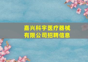 嘉兴科宇医疗器械有限公司招聘信息