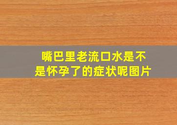 嘴巴里老流口水是不是怀孕了的症状呢图片