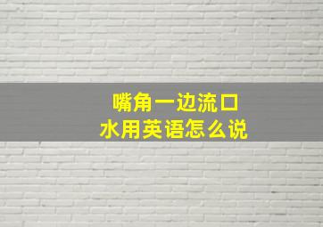 嘴角一边流口水用英语怎么说