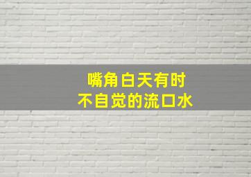 嘴角白天有时不自觉的流口水