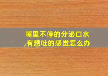 嘴里不停的分泌口水,有想吐的感觉怎么办