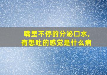 嘴里不停的分泌口水,有想吐的感觉是什么病