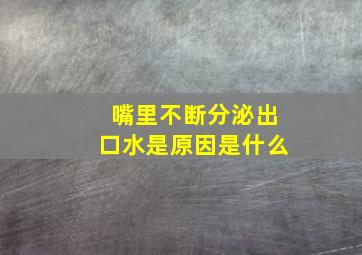 嘴里不断分泌出口水是原因是什么