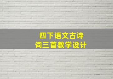 四下语文古诗词三首教学设计