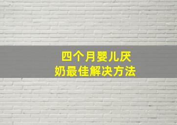 四个月婴儿厌奶最佳解决方法