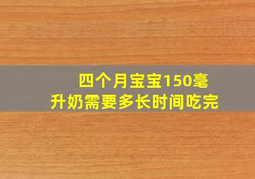 四个月宝宝150毫升奶需要多长时间吃完