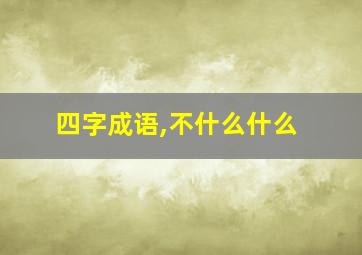 四字成语,不什么什么