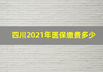 四川2021年医保缴费多少